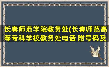 长春师范学院教务处(长春师范高等专科学校教务处电话 附号码及其他*)